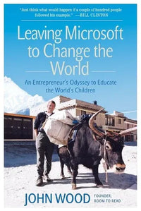 Leaving Microsoft To Change The World: An Entrepreneur's Odyssey to Educate the World's Children (Paperback) By John Wood