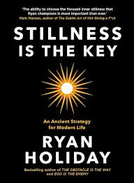 Stillness Is The Key By Ryan Holiday