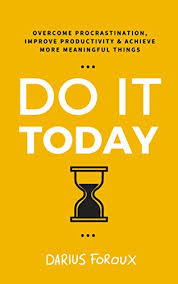 Do It Today: Overcome Procrastination, Improve Productivity Darius Foroux