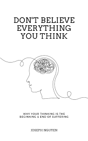 Don't Believe Everything You Think: Why Your Thinking Is The Beginning & End of Suffering by Joseph Nguyen
