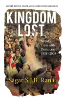 Kingdom Lost: Nepal’s Tryst with Democracy (1951–2008) By Sagar S.J.B. Rana
