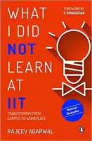 What I Did Not Learn At IIT : - Transitioning from Campus to Workplace By Rajeev Agarwal S. Somasegar