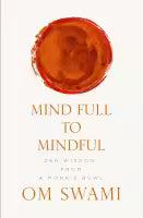 Mind Full To Mindful : Zen Wisdom From A Monk's Bowl (Paperback) By Om Swami