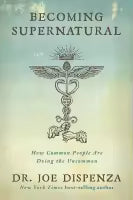 Becoming Supernatural: How Common People are Doing the Uncommon By Joe Dispenza