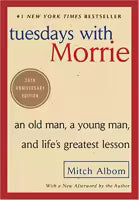 Tuesdays with Morrie: An Old Man, a Young Man, and Life's Greatest Lesson by Mitch Albom