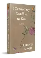 I Cannot Say Goodbye To You (Paperback) By Rithvik Singh