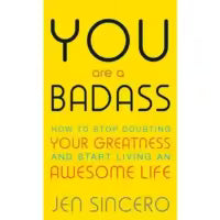 You Are A Badass: How To Stop Doubting Your Greatness And Start Living An Awesome Life By Jen Sincero