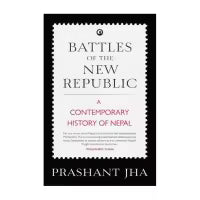 Battles Of The New Republic - A Contemporary History Of Nepal By Prashant Jha