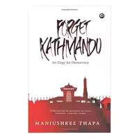 Forget Kathmandu: An Elegy For Democracy By Manjushree Thapa