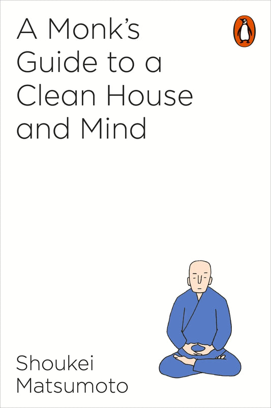 A Monk's Guide to a Clean House and Mind: The Art of Keeping Your Home and Your Life Tidy by Shoukei Matsumoto